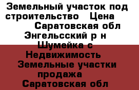 Земельный участок под строительство › Цена ­ 980 000 - Саратовская обл., Энгельсский р-н, Шумейка с. Недвижимость » Земельные участки продажа   . Саратовская обл.